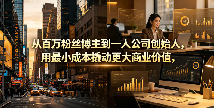 从百万粉丝博主到一人公司创始人，用最小成本撬动更大商业价值-智富思维学堂