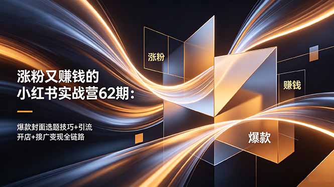 涨粉又赚钱的小红书实战营62期：爆款封面选题技巧+引流开店+接广变现全链路-智富思维学堂
