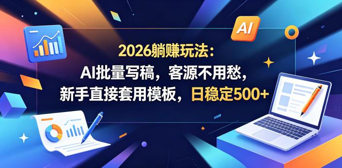 2026躺賺玩法:AI批量写稿,客源不用愁,新手直接套用模板,日稳定500+【揭秘】-智富思维学堂
