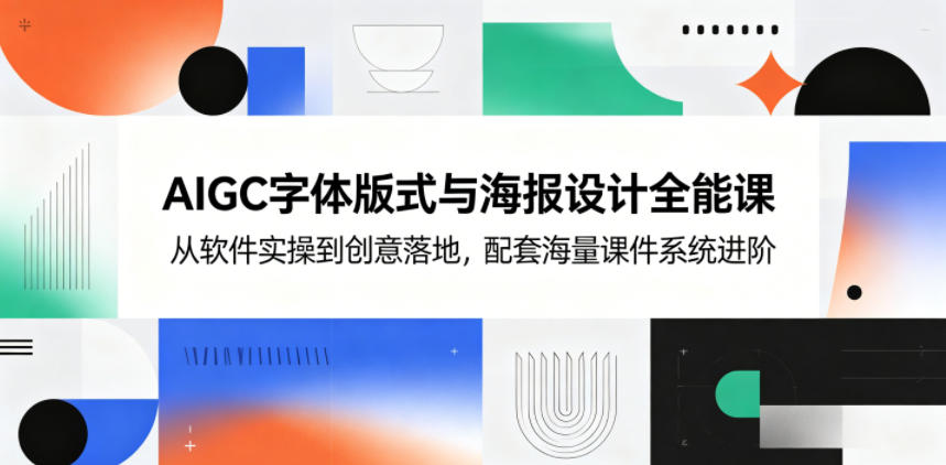 AIGC字体版式与海报设计全能课，从软件实操到创意落地，配套海量课件系统进阶-智富思维学堂