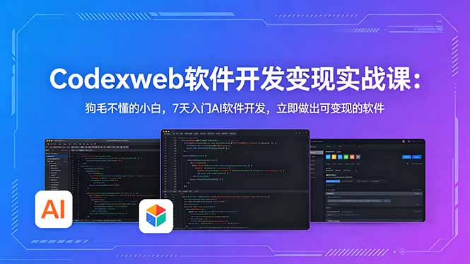 CodexWeb软件开发变现实战课：狗毛不懂的小白，7天入门AI软件开发，立即做出可变现的软件-智富思维学堂
