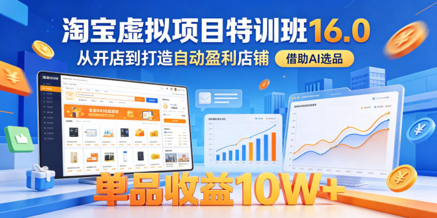 淘宝虚拟项目特训班16.0，从开店到打造自动盈利店铺，借助AI选品，单品收益10W+(更新5月)-智富思维学堂