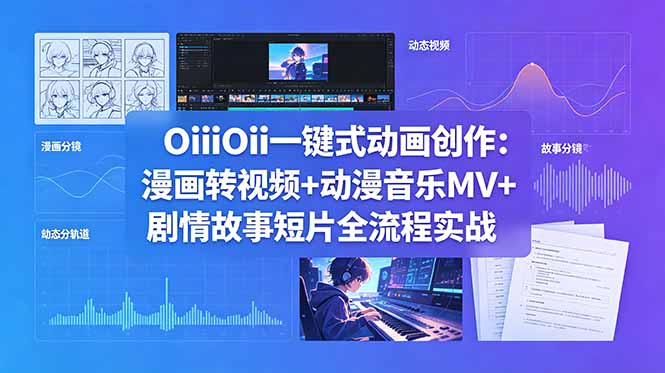 OiiOii一键式动画创作：漫画转视频+动漫音乐MV+剧情故事短片全流程实战-智富思维学堂