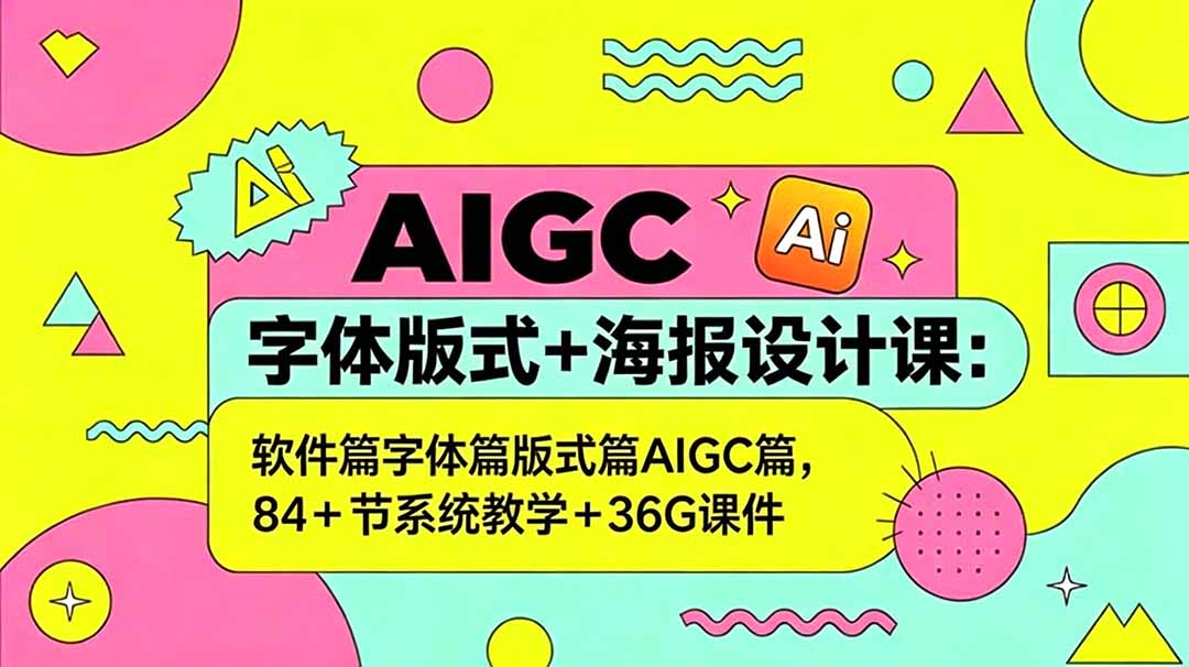 AIGC字体版式+海报设计课：软件篇字体篇版式篇AIGC篇，系统教学+36G课件-智富思维学堂