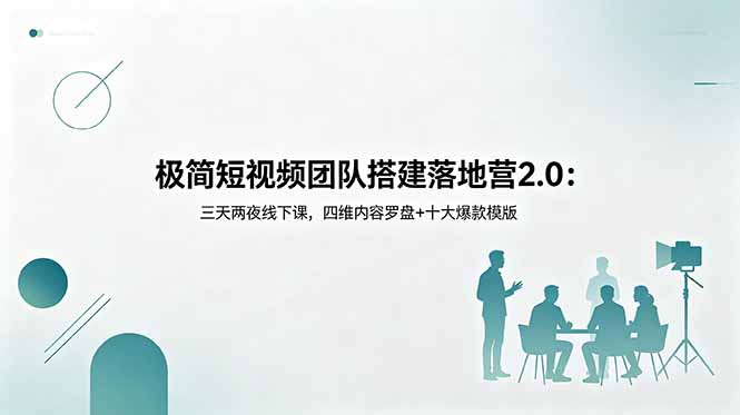 极简短视频团队搭建落地营2.0：三天两夜线下课，四维内容罗盘+十大爆款模版-智富思维学堂