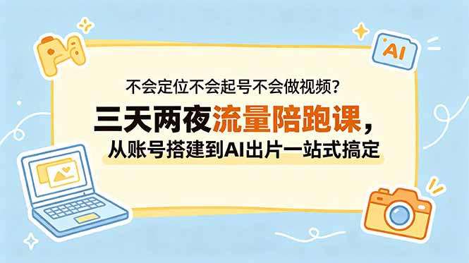 不会定位不会起号不会做视频?三天两夜流量陪跑课,从账号搭建到AI出片一站式搞定-智富思维学堂