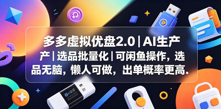 多多虚拟优盘2.0丨AI生产丨选品批量化丨可闲鱼操作，选品无脑，懒人可做，出单概率更高-智富思维学堂