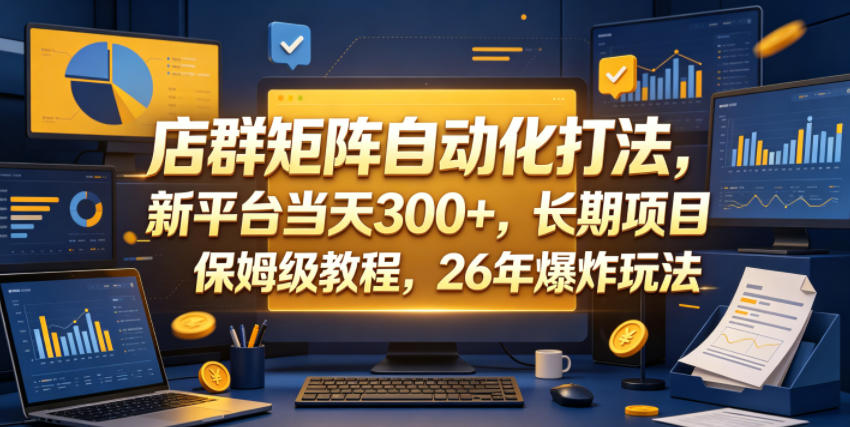 店群矩阵自动化打法，新平台当天300+，长期项目，保姆级教程，26年爆炸玩法【揭秘】-智富思维学堂