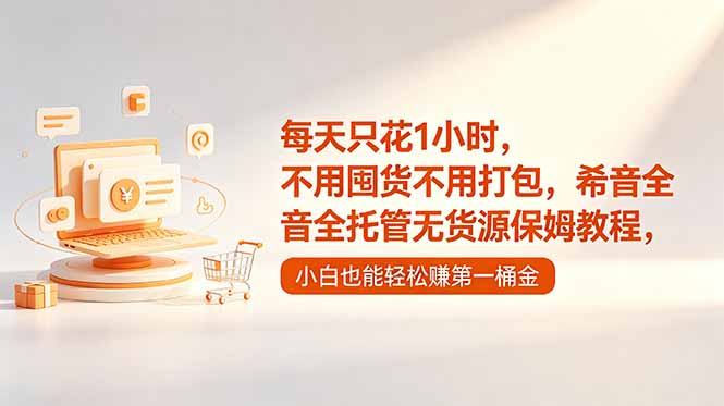 每天只花1小时,不用囤货不用打包,希音全托管无货源保姆教程,小白也能轻松赚第一桶金-智富思维学堂