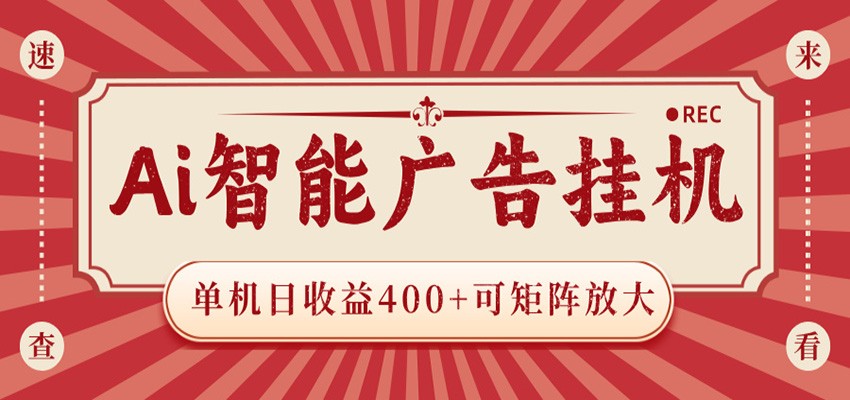 AI智能广告挂机 单机日收益400+ 可矩阵放大 设备越多收益越大 背靠大平台 绿色稳定-智富思维学堂