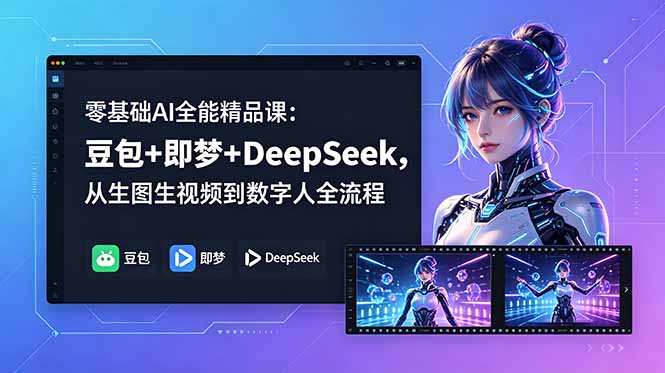 零基础AI全能精品课:豆包+即梦+DeepSeek,从生图生视频到数字人全流程-智富思维学堂