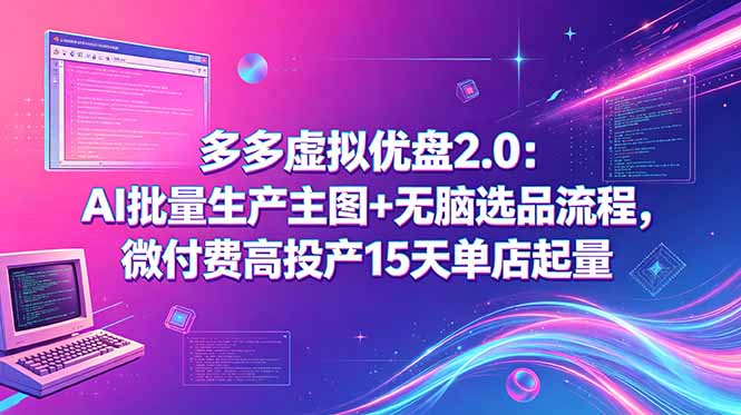 多多虚拟优盘2.0：AI批量生产主图+无脑选品流程，微付费高投产15天单店起量-智富思维学堂