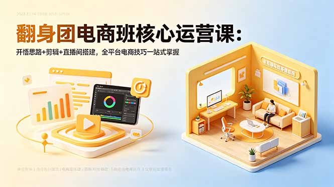 翻身团电商班核心运营课:开悟思路+剪辑+直播间搭建,全平台电商技巧一站式掌握-智富思维学堂