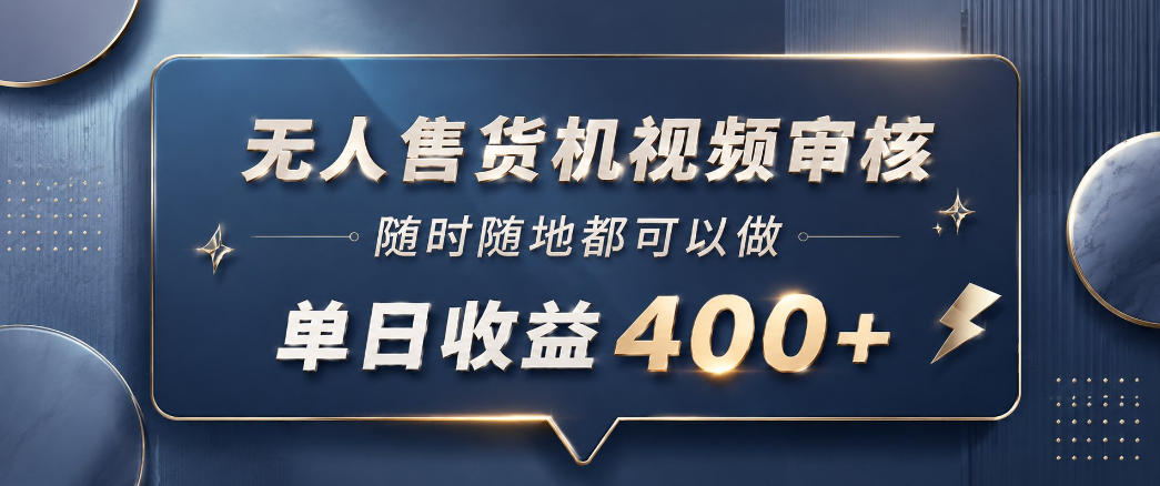 无人售货机视频审核，一部手机随时随地都可以做，10秒一单，单日收益400+【揭秘】-智富思维学堂
