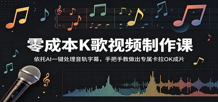 零成本K歌视频制作课：依托AI一键处理音轨字幕，手把手教做出专属卡拉OK成片-智富思维学堂