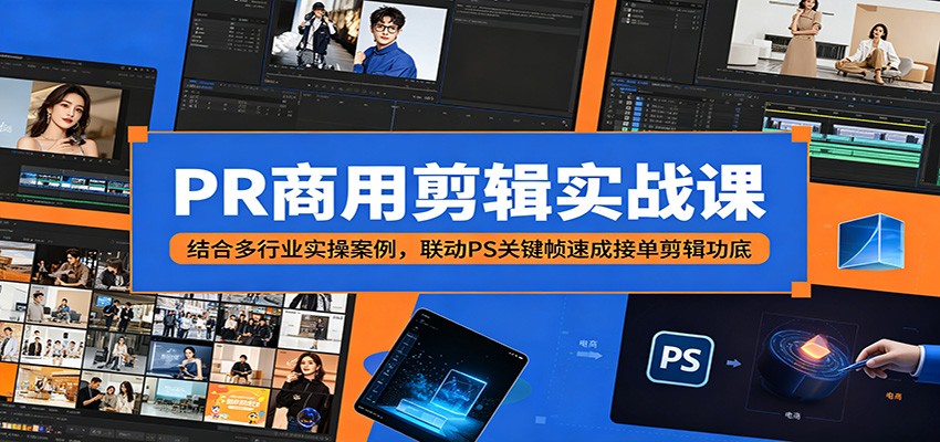 PR商用剪辑实战课：结合多行业实操案例，联动PS关键帧速成接单剪辑功底-智富思维学堂