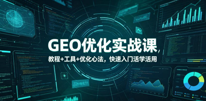 GEO优化实战课，教程+工具+优化心法，快速入门活学活用-智富思维学堂