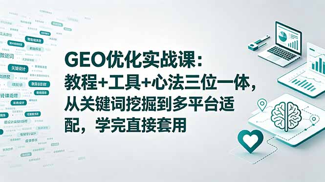 GEO优化实战课：教程+工具+心法三位一体，从关键词挖掘到多平台适配，学完直接套用-智富思维学堂