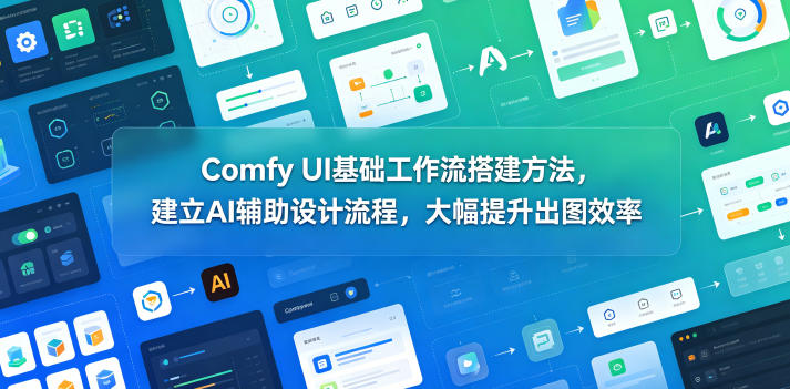 Comfy UI基础工作流搭建方法，建立AI辅助设计流程，大幅提升出图效率-智富思维学堂