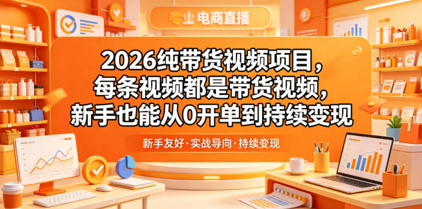 2026纯带货视频项目，每条视频都是带货视频，新手也能从0开单到持续变现-智富思维学堂