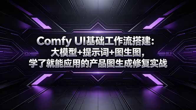 Comfy UI基础工作流搭建:大模型+提示词+图生图,学了就能应用的产品图生成修复实战-智富思维学堂