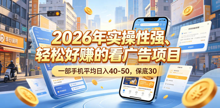 2026年实操性强、轻松好賺的看广告项目，一部手机平均日入40-50，保底30米【揭秘】-智富思维学堂