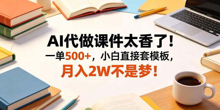 AI代做课件太香了!一单500+,小白直接套模板,月入2W不是梦!【揭秘】-智富思维学堂