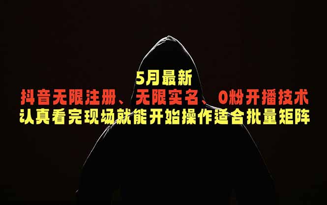 5月最新抖音无限注册、无限实名、0粉开播技术,认真看完现场就能开始操作,适合批量矩阵-智富思维学堂