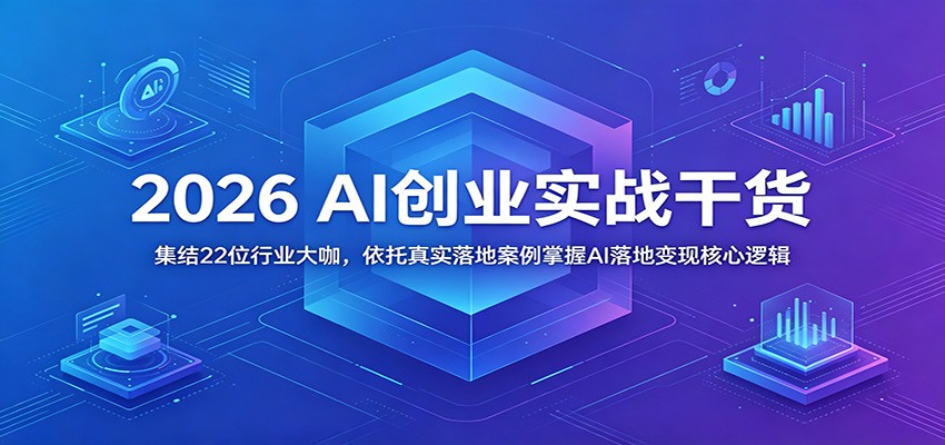 2026 AI创业实战干货：集结22位行业大咖，依托真实落地案例掌握AI落地变现核心逻辑-智富思维学堂