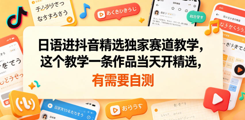 日语进抖音精选独家赛道教学,这个教学一条作品当天开精选,有需要自测-智富思维学堂