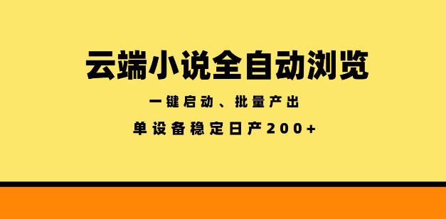 云端小说全自动浏览阅读,一键启动、批量产出,单设备稳定产出200+【揭秘】-智富思维学堂