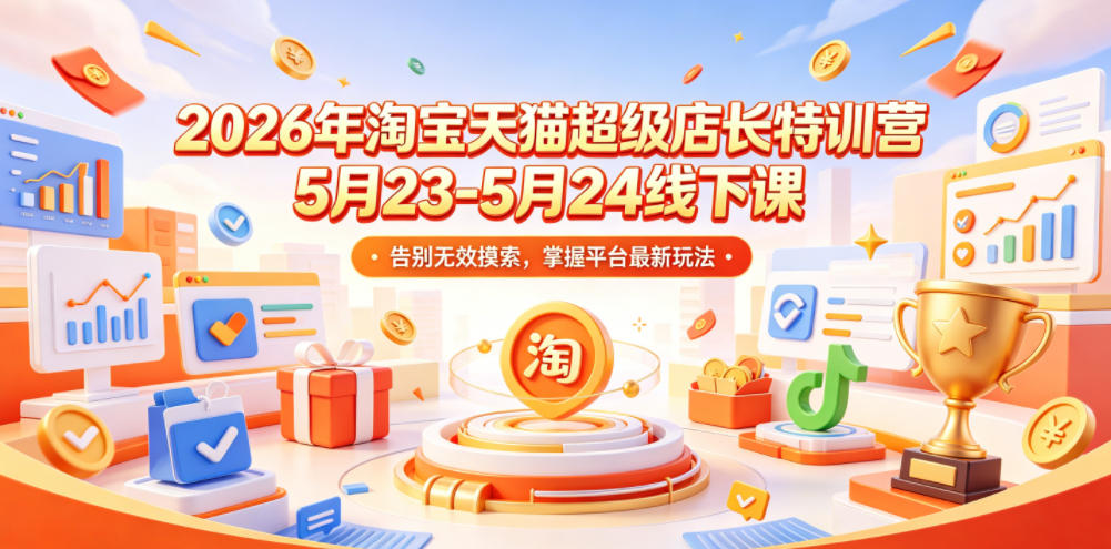 2026年淘宝天猫超级店长特训营5月23-5月24线下课,告别无效摸索,掌握平台最新玩法-智富思维学堂