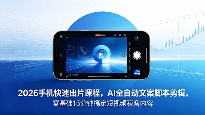 2026 手机快速出片课程,AI 全自动文案脚本剪辑,零基础 15 分钟搞定短视频获客内容-智富思维学堂