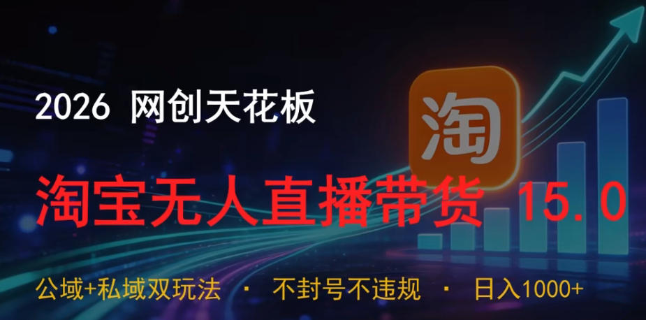 2026网创天花板,淘宝无人直播带货15.0,公域+私域双玩法,日入1k+,不违规不封号【揭秘】-智富思维学堂