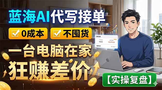 蓝海AI代写接单：0成本不囤货，一台电脑在家狂赚差价【实操复盘】-智富思维学堂