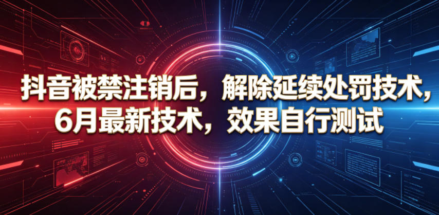 抖音被禁注销后,解除延续处罚技术,6月最新技术,效果自行测试-智富思维学堂