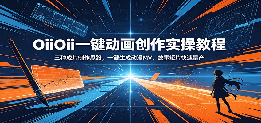OiiOii一键动画创作实操教程：三种成片制作思路，一键生成动漫MV、故事短片快速量产-智富思维学堂