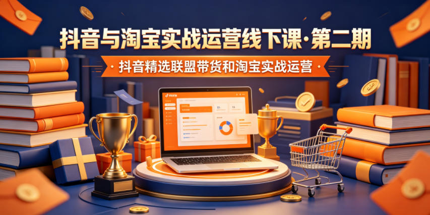 抖音与淘宝实战运营线下课·第二期,抖音精选联盟带货和淘宝实战运营-智富思维学堂
