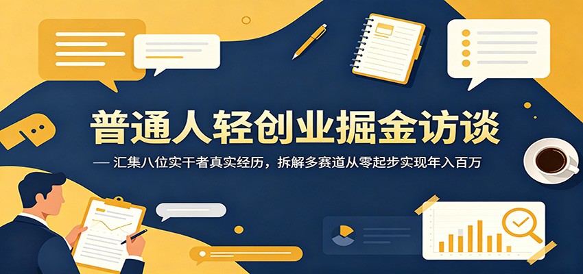 普通人轻创业掘金访谈：汇集八位实干者真实经历，拆解多赛道从零起步实现年入百万-智富思维学堂