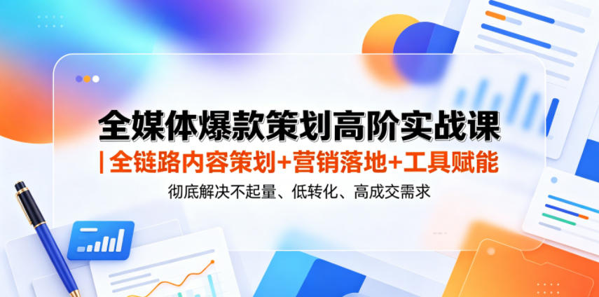 全媒体爆款策划高阶实战课|全链路内容策划+营销落地+工具赋能,彻底解决不起量、低转化、低成交难题-智富思维学堂