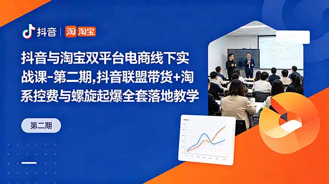 抖音与淘宝双平台电商线下实战课-第二期，抖音联盟带货+淘系控费与螺旋起爆全套落地教学-智富思维学堂