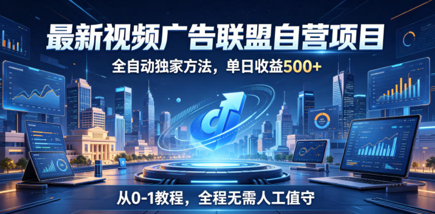 最新视频广告联盟自营项目,全自动独家方法,单日收益500+,从0-1教程,全程无需人工值守【揭秘】-智富思维学堂