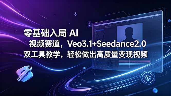 零基础入局 AI 视频赛道，Veo3.1+Seedance2.0 双工具教学，轻松做出高质量变现视频-智富思维学堂