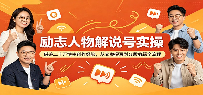 励志人物解说号实操：借鉴二十万博主创作经验，从文案撰写到分段剪辑全流程-智富思维学堂