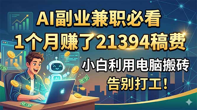 AI副业兼职必看,1个月赚了21394稿费,小白利用电脑搬砖,告别打工!-智富思维学堂