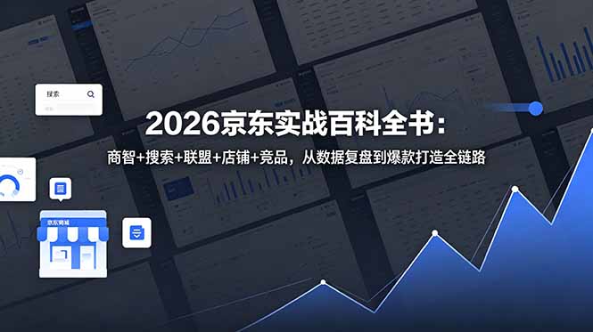 2026京东实战百科全书:商智+搜索+联盟+店铺+竞品,从数据复盘到爆款打造全链路-智富思维学堂