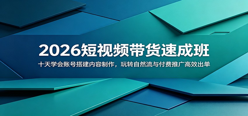 2026短视频带货速成班:十天学会账号搭建内容制作,玩转自然流与付费推广高效出单-智富思维学堂