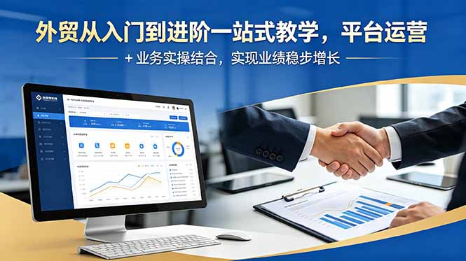 外贸从入门到进阶一站式教学,平台运营 + 业务实操结合,实现业绩稳步增长-智富思维学堂