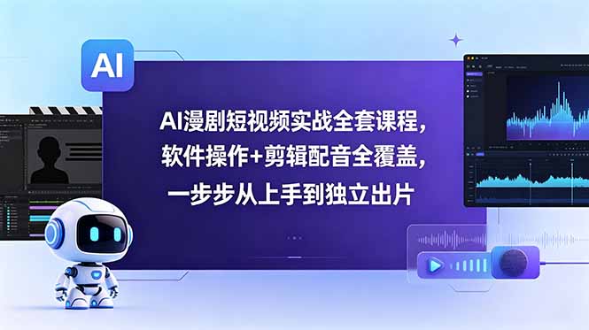 AI漫剧短视频实战全套课程,软件操作+剪辑配音全覆盖,一步步从上手到独立出片-智富思维学堂