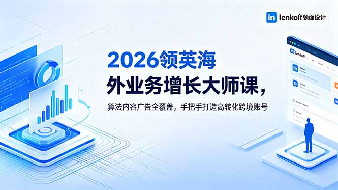 2026 领英海外业务增长大师课,算法内容广告全覆盖,手把手打造高转化跨境账号-智富思维学堂